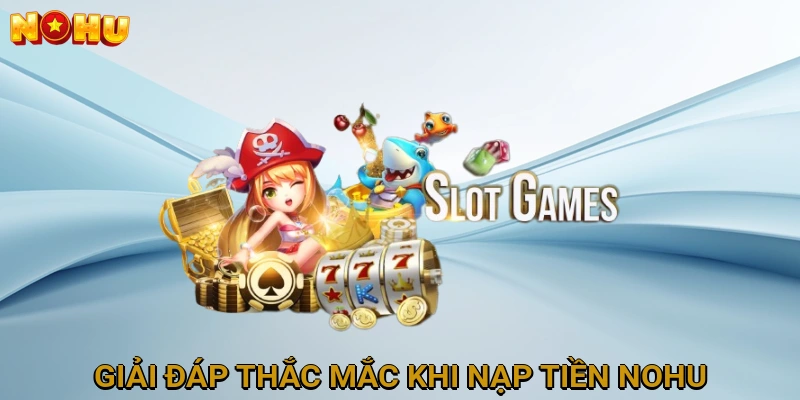 Giải Đáp Thắc Mắc Thường Gặp Khi Nạp Tiền NOHU