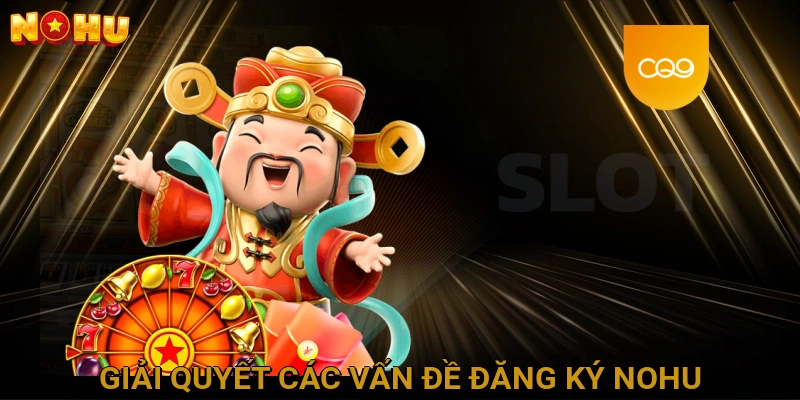 Giải Quyết Các Vấn Đề Thường Gặp Trong Quá Trình Đăng Ký NOHU