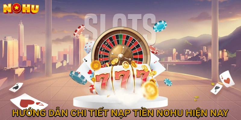 Hướng Dẫn Chi Tiết Các Phương Thức Nạp Tiền NOHU Hiện Nay