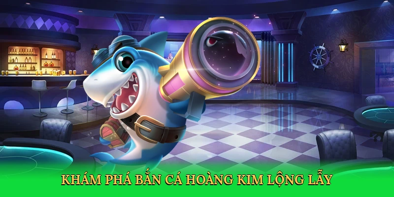 Khám phá bắn cá hoàng kim lộng lẫy