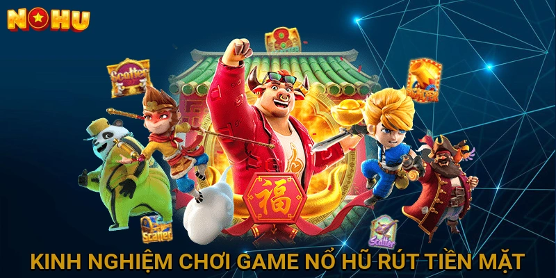 Kinh nghiệm chơi game nổ hũ rút tiền mặt hiệu quả từ cao thủ