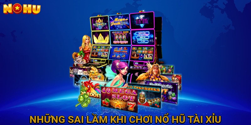 Những Sai Lầm Cần Tránh Khi Chơi Nổ Hũ Tài Xỉu