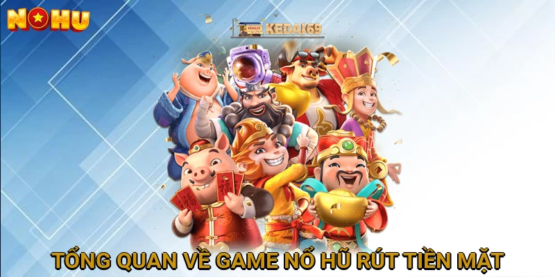 Giới thiệu tổng quan về game nổ hũ rút tiền mặt
