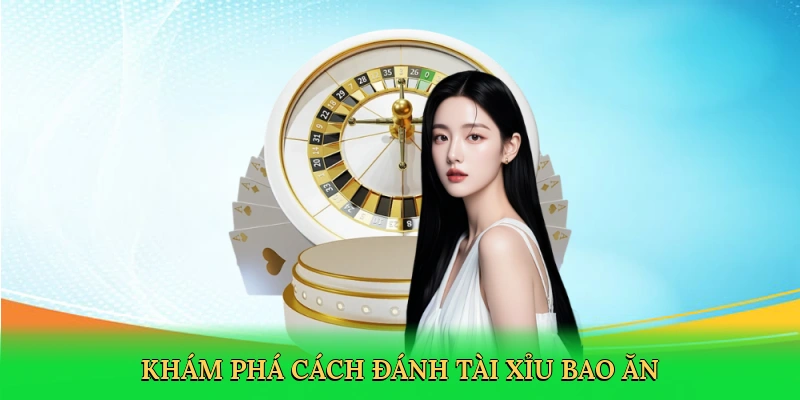 Khám phá Cách đánh tài xỉu bao ăn
