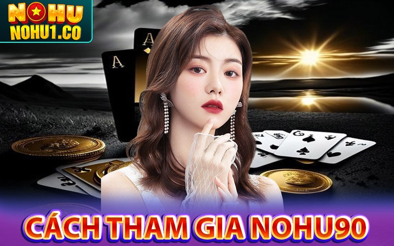 Hướng dẫn cách thức tham gia cổng game nohu90 